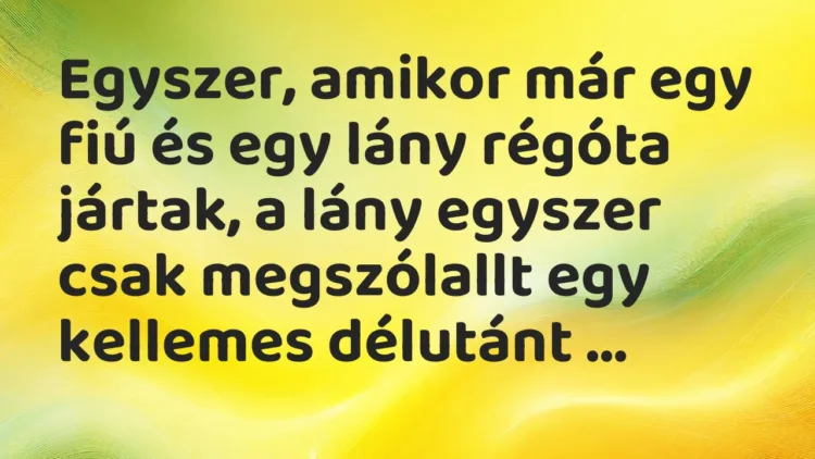 Vicc: Egyszer, amikor már egy fiú és egy lány régóta jártak, a lány egyszer csak…
