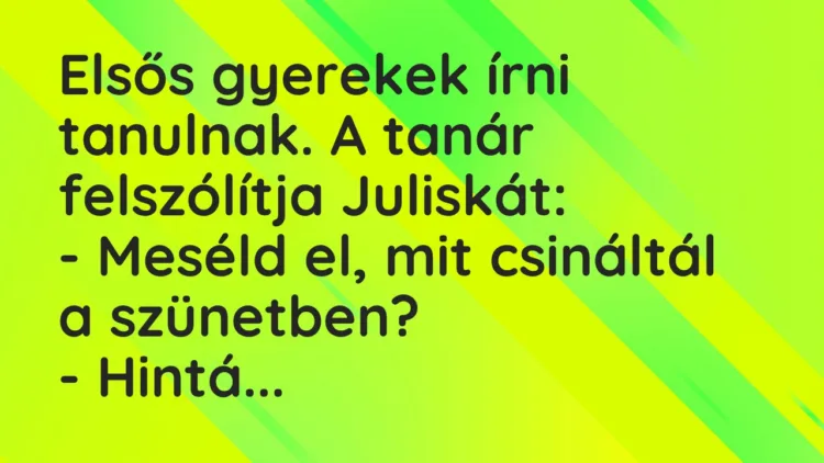 Vicc: Elsős gyerekek írni tanulnak. A tanár felszólítja Juliskát: – Meséld el,…