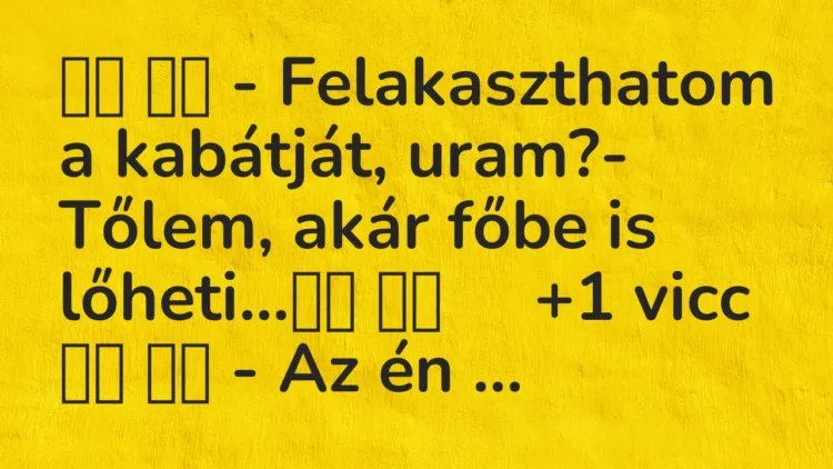 Vicc:
– Felakaszthatom a kabátját, uram?- Tőlem, akár főbe is… Vicc:
– Felakaszthatom a kabátját, uram?- Tőlem, akár főbe is…