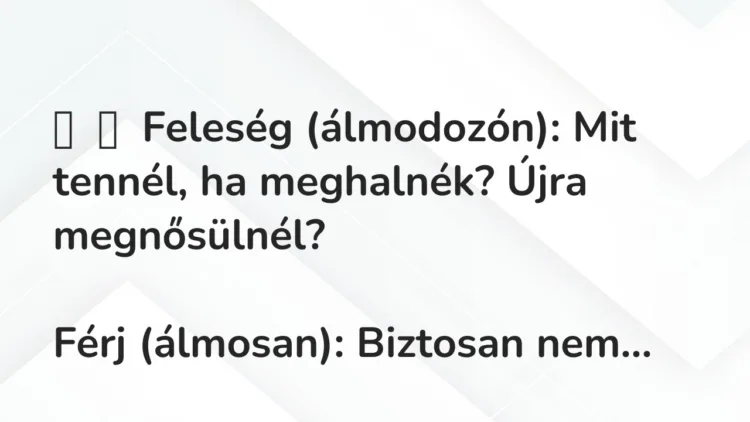Vicc: Feleség (álmodozón): Mit tennél, ha meghalnék? Újra…