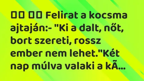 Vicc: 
		  
		  Felirat a kocsma ajtaján:- ”Ki a dalt, nőt, bort…