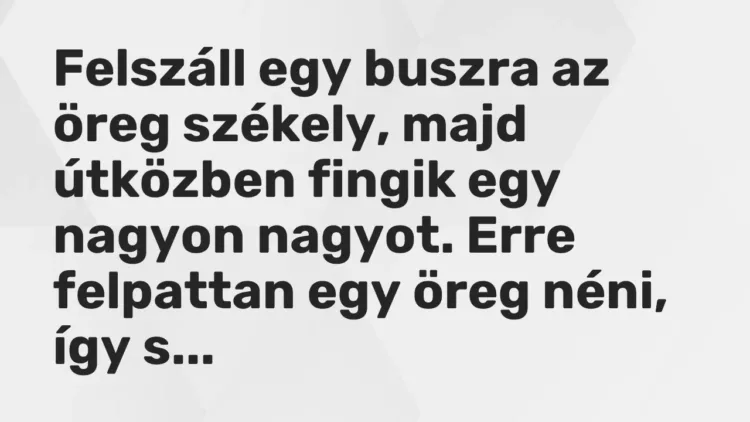 Vicc: Felszáll egy buszra az öreg székely, majd útközben fingik egy nagyon nagyot…. Vicc: Felszáll egy buszra az öreg székely, majd útközben fingik egy nagyon nagyot….