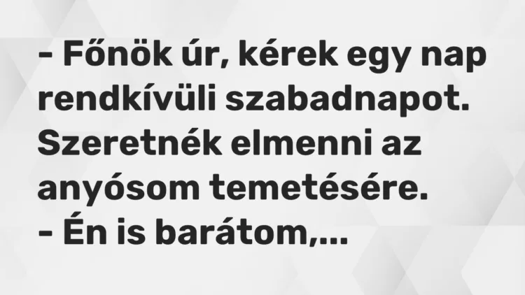Vicc: – Főnök úr, kérek egy nap rendkívüli szabadnapot. Szeretnék elmenni az anyósom…