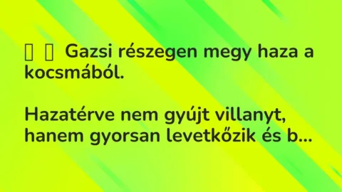 Vicc: 
	    	    Gazsi részegen megy haza a kocsmából.


Hazatérve nem gyújt…
