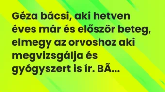 Vicc: Géza bácsi, aki hetven éves már és először beteg, elmegy az orvoshoz aki…