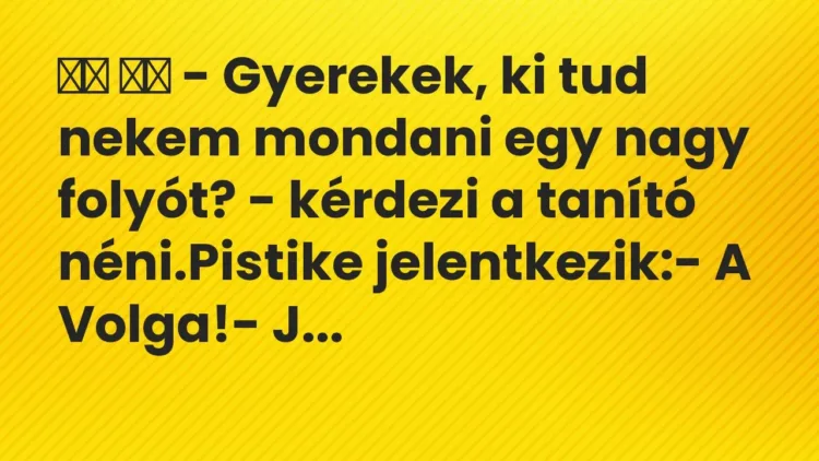 Vicc:
– Gyerekek, ki tud nekem mondani egy nagy folyót? – kérdezi… Vicc:
– Gyerekek, ki tud nekem mondani egy nagy folyót? – kérdezi…