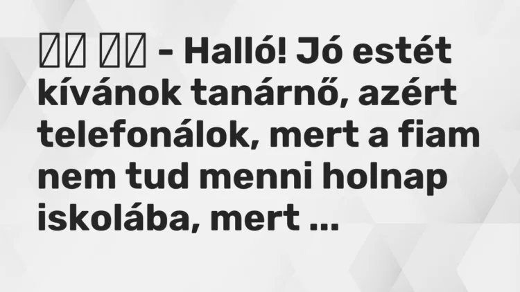 Vicc: – Halló! Jó estét kívánok tanárnő, azért telefonálok, mert …