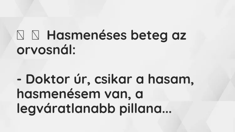 Vicc:
Hasmenéses beteg az orvosnál:
– Doktor úr, csikar a hasam,… Vicc:
Hasmenéses beteg az orvosnál:
– Doktor úr, csikar a hasam,…