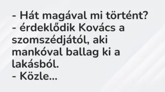 Vicc: – Hát magával mi történt? – érdeklődik Kovács a szomszédjától, aki mankóval…