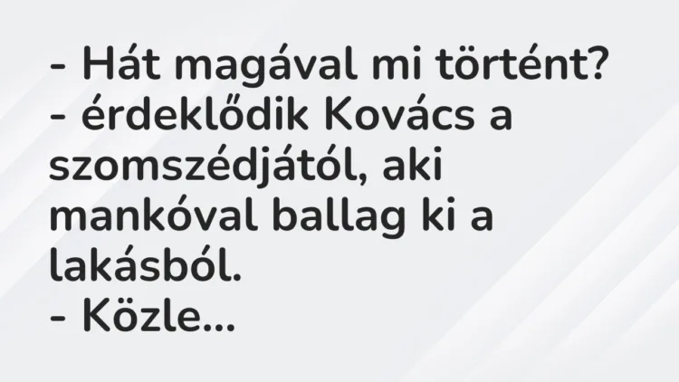 Vicc: – Hát magával mi történt? – érdeklődik Kovács a szomszédjától, aki mankóval…