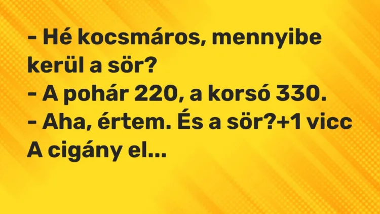 Vicc: – Hé kocsmáros, mennyibe kerül a sör? – A pohár 220, a korsó 330. -…