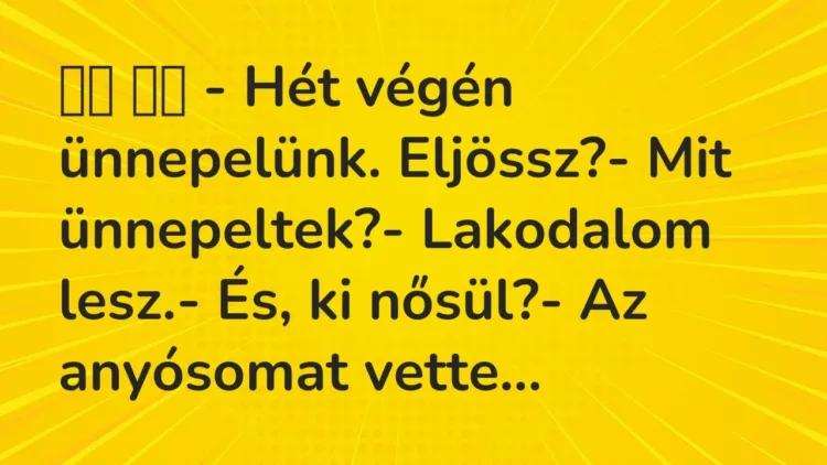 Vicc:
– Hét végén ünnepelünk. Eljössz?- Mit ünnepeltek?- … Vicc:
– Hét végén ünnepelünk. Eljössz?- Mit ünnepeltek?- …