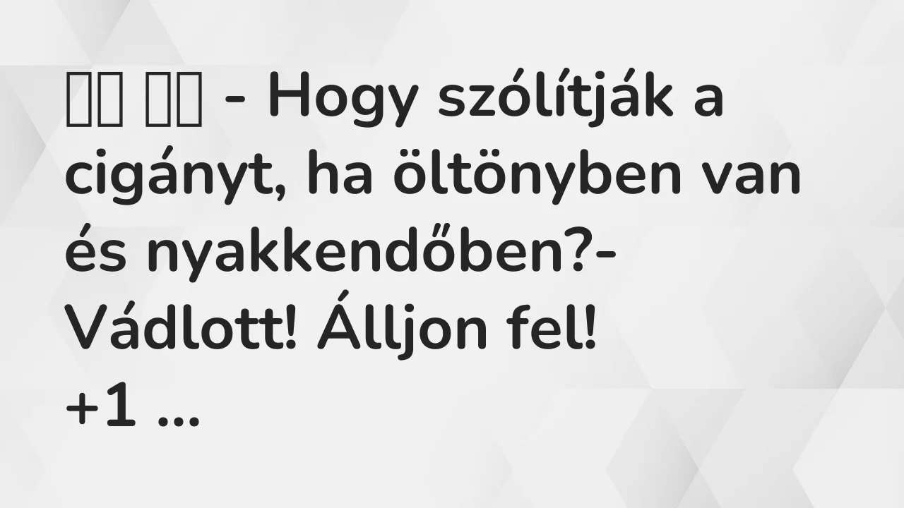 Vicc: 
		  
		  – Hogy szólítják a cigányt, ha öltönyben van és…