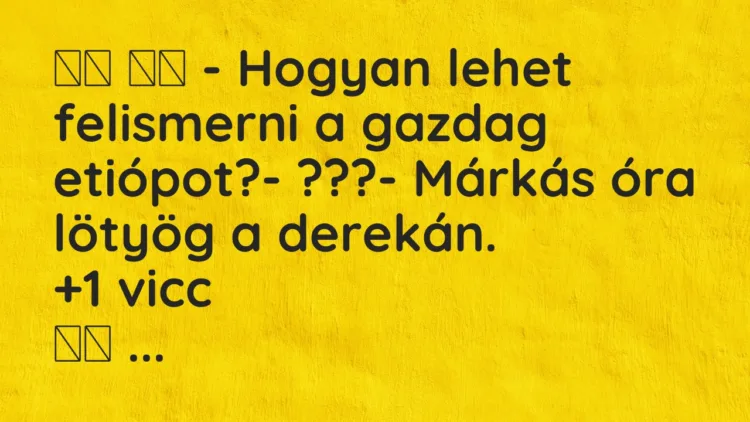 Vicc: – Hogyan lehet felismerni a gazdag etiópot?- ???-…