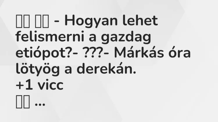 Vicc: – Hogyan lehet felismerni a gazdag etiópot?- ???-…
