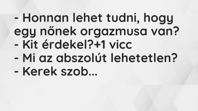 Vicc: – Honnan lehet tudni, hogy egy nőnek orgazmusa van? – Kit érdekel?