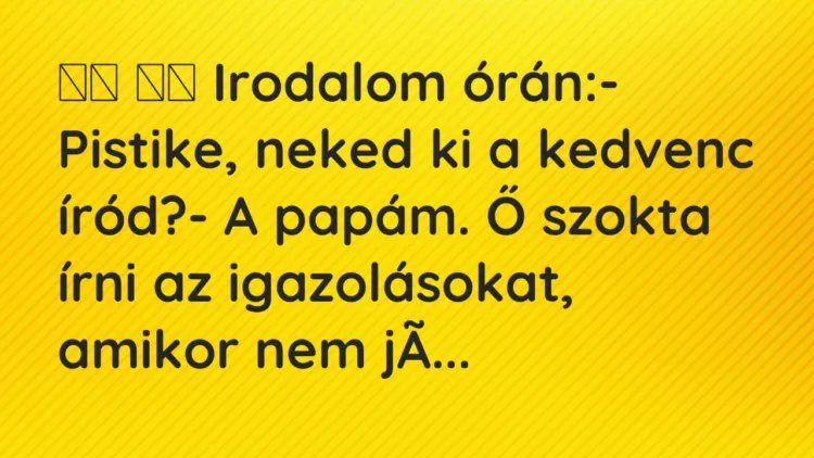 Vicc:
Irodalom órán:- Pistike, neked ki a kedvenc íród?- … Vicc:
Irodalom órán:- Pistike, neked ki a kedvenc íród?- …