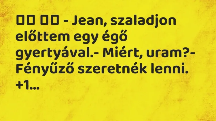 Vicc:
– Jean, szaladjon előttem egy égő gyertyával.- Miért,… Vicc:
– Jean, szaladjon előttem egy égő gyertyával.- Miért,…