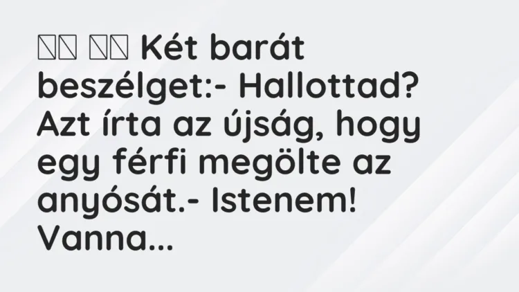 Vicc: Két barát beszélget:- Hallottad? Azt írta az újság,…