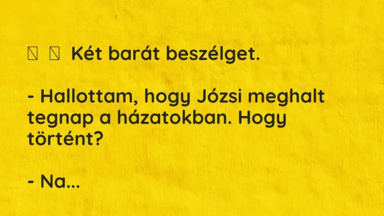 Vicc: Két barát beszélget. – Hallottam, hogy Józsi meghalt tegnap a …