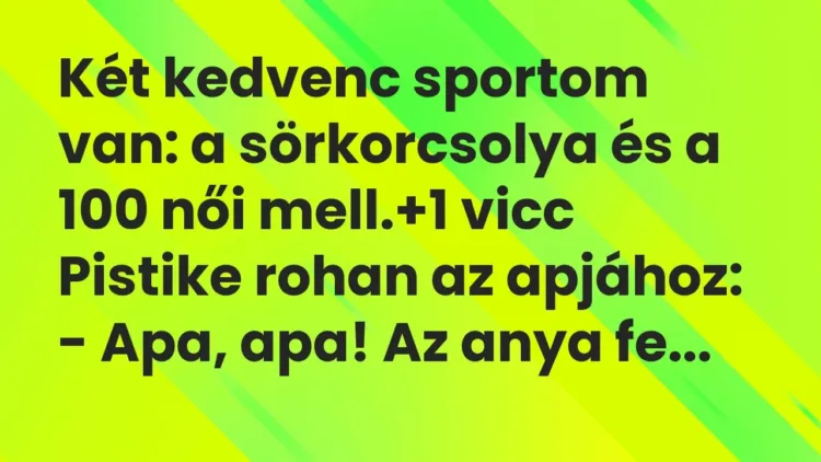 Vicc: Két kedvenc sportom van: a sörkorcsolya és a 100 női mell. Vicc: Két kedvenc sportom van: a sörkorcsolya és a 100 női mell.