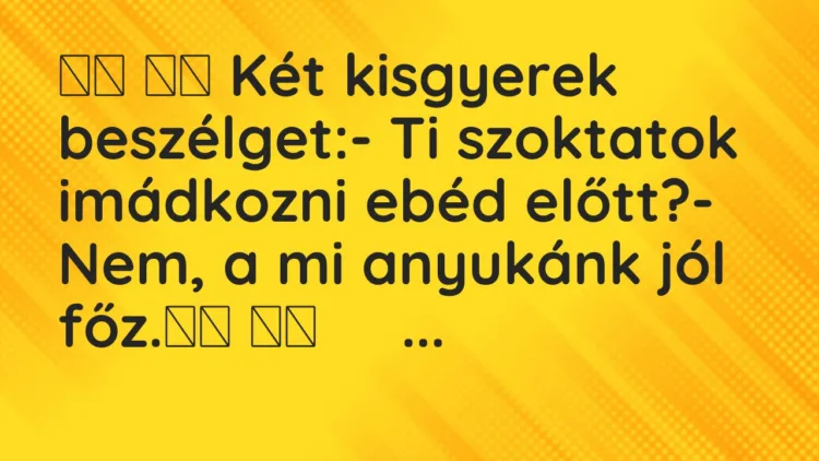 Vicc: Két kisgyerek beszélget:- Ti szoktatok imádkozni ebéd…