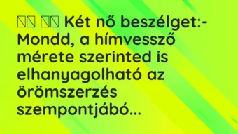 Vicc: Két nő beszélget:- Mondd, a hímvessző mérete szerinted …