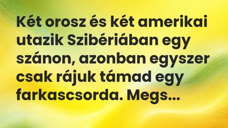 Vicc: Két orosz és két amerikai utazik Szibériában egy szánon, azonban egyszer csak… Vicc: Két orosz és két amerikai utazik Szibériában egy szánon, azonban egyszer csak…