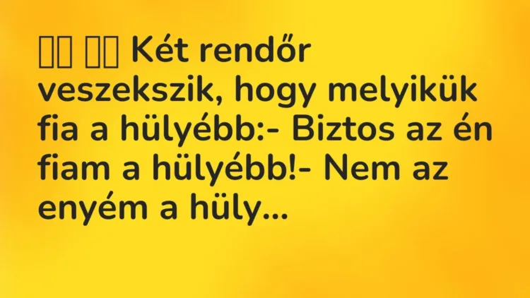 Vicc:
Két rendőr veszekszik, hogy melyikük fia a hülyébb:-… Vicc:
Két rendőr veszekszik, hogy melyikük fia a hülyébb:-…