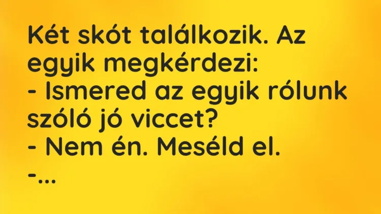 Vicc: Két skót találkozik. Az egyik megkérdezi:
– Ismered az egyik rólunk szóló… Vicc: Két skót találkozik. Az egyik megkérdezi:
– Ismered az egyik rólunk szóló…