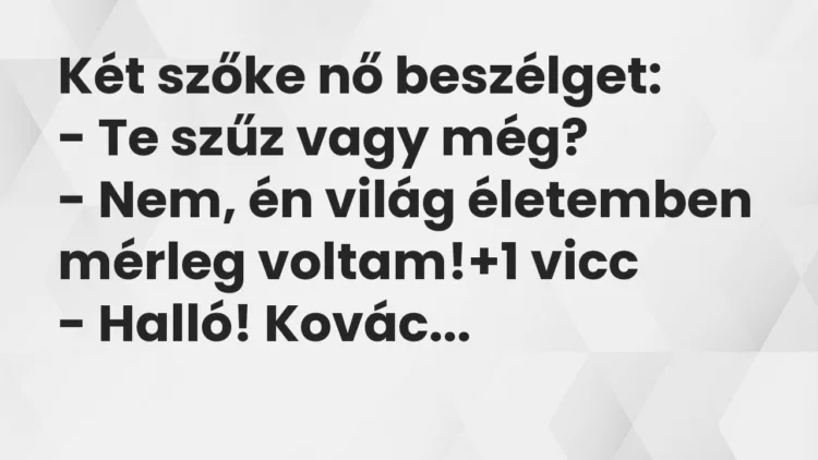 Vicc: Két szőke nő beszélget: – Te szűz vagy még? – Nem, én világ életemben…