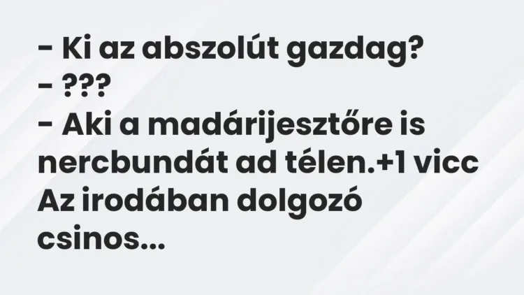 Vicc: – Ki az abszolút gazdag?
– ???
– Aki a madárijesztőre is nercbundát ad… Vicc: – Ki az abszolút gazdag?
– ???
– Aki a madárijesztőre is nercbundát ad…