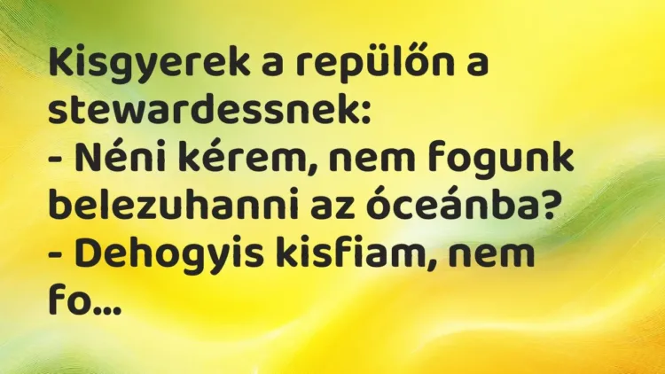 Vicc: Kisgyerek a repülőn a stewardessnek:
– Néni kérem, nem fogunk belezuhanni a… Vicc: Kisgyerek a repülőn a stewardessnek:
– Néni kérem, nem fogunk belezuhanni a…