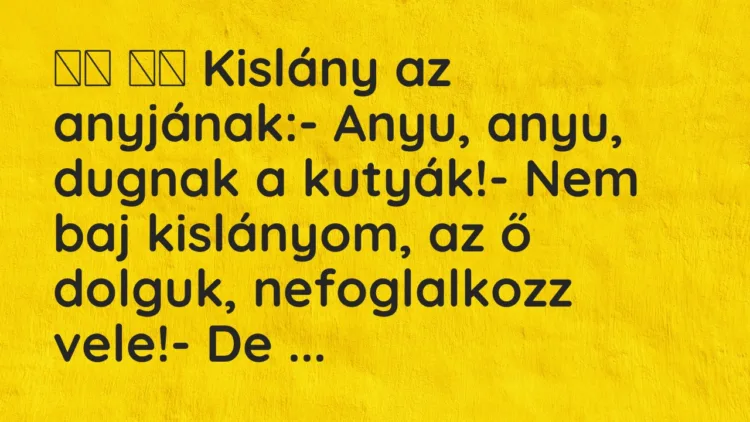 Vicc: Kislány az anyjának:- Anyu, anyu, dugnak a kutyák!-…