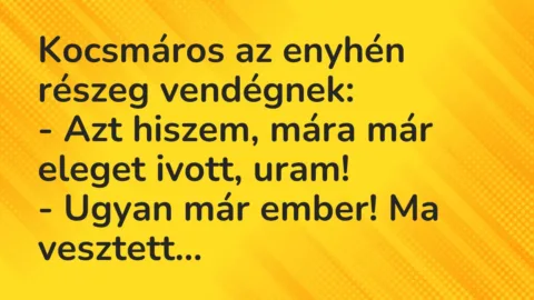 Vicc: Kocsmáros az enyhén részeg vendégnek:

– Azt hiszem, mára már eleget ivott,…