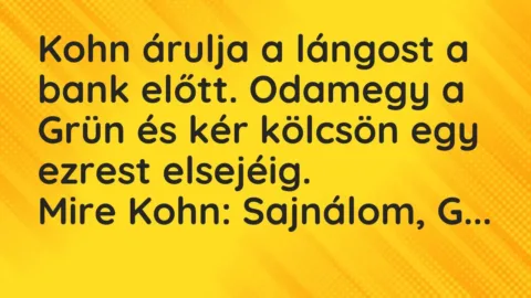 Vicc: Kohn árulja a lángost a bank előtt. Odamegy a Grün és kér kölcsön egy ezrest…
