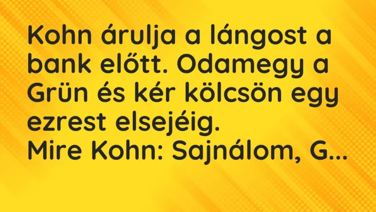 Vicc: Kohn árulja a lángost a bank előtt. Odamegy a Grün és kér kölcsön egy ezrest…