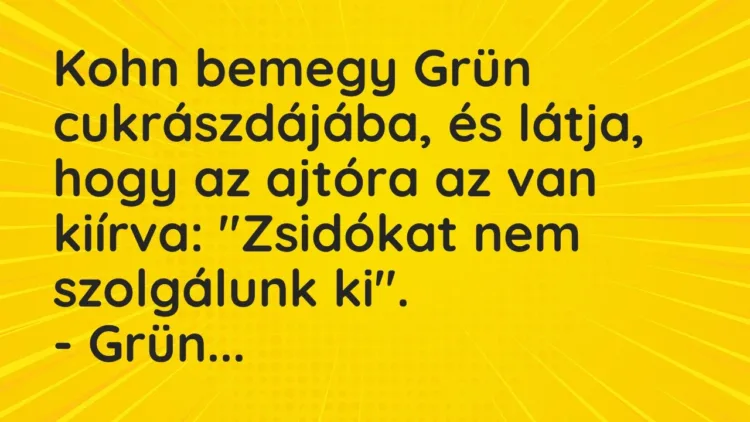 Vicc: Kohn bemegy Grün cukrászdájába, és látja, hogy az ajtóra az van kiírva:… Vicc: Kohn bemegy Grün cukrászdájába, és látja, hogy az ajtóra az van kiírva:…