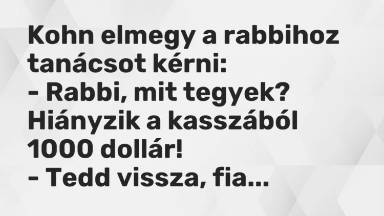 Vicc: Kohn elmegy a rabbihoz tanácsot kérni: – Rabbi, mit tegyek? Hiányzik a…