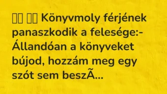 Vicc: 
		  
		  Könyvmoly férjének panaszkodik a felesége:- Állandóan a…