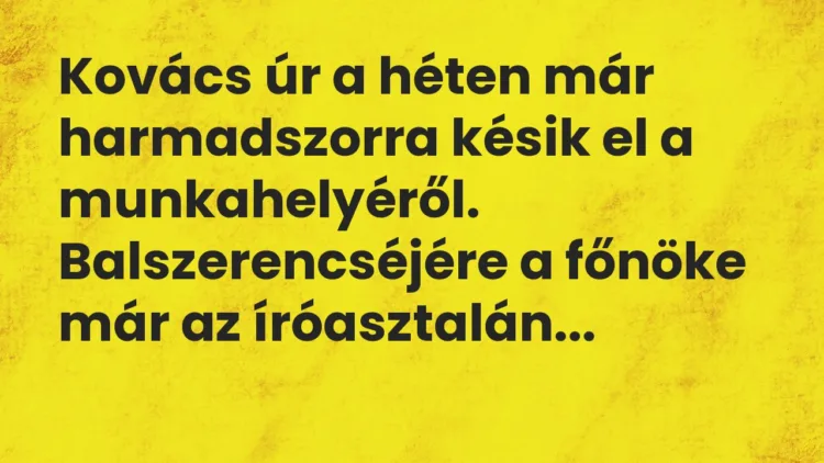 Vicc: Kovács úr a héten már harmadszorra késik el a munkahelyéről. Balszerencséjére a…