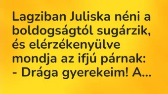 Vicc: Lagziban Juliska néni a boldogságtól sugárzik, és elérzékenyülve mondja az ifjú…