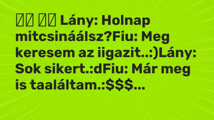 Vicc: Lány: Holnap mitcsináálsz?Fiu: Meg keresem az…