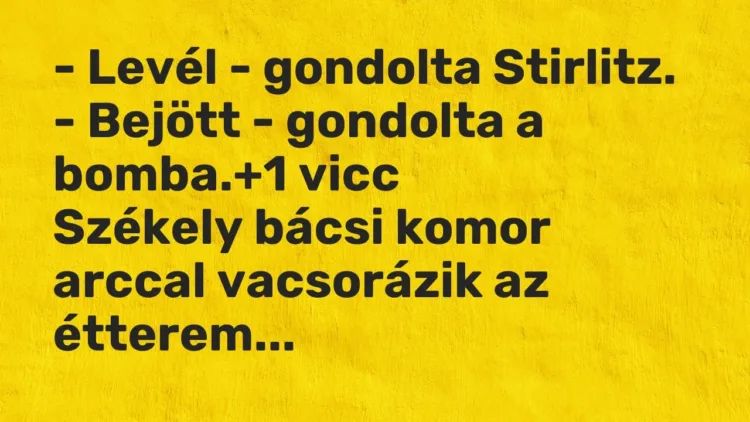 Vicc: – Levél – gondolta Stirlitz.
– Bejött – gondolta a bomba. Vicc: – Levél – gondolta Stirlitz.
– Bejött – gondolta a bomba.