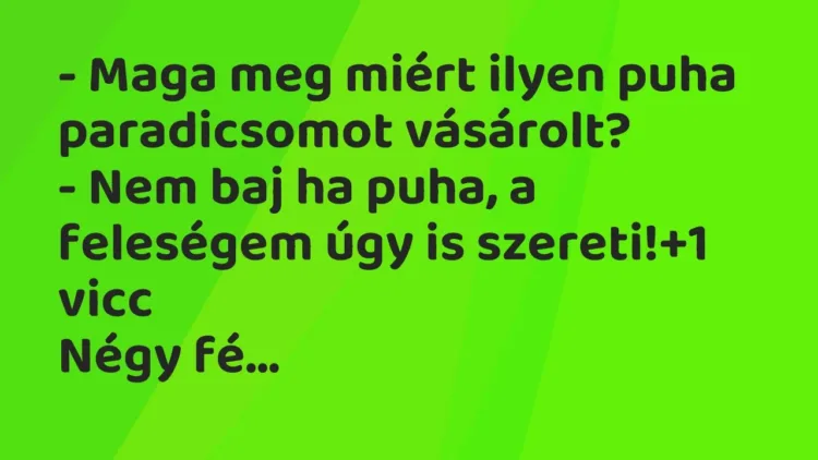 Vicc: – Maga meg miért ilyen puha paradicsomot vásárolt?
– Nem baj ha puha, a… Vicc: – Maga meg miért ilyen puha paradicsomot vásárolt?
– Nem baj ha puha, a…