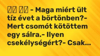 Vicc: – Maga miért ült tíz évet a börtönben?- Mert csomót…