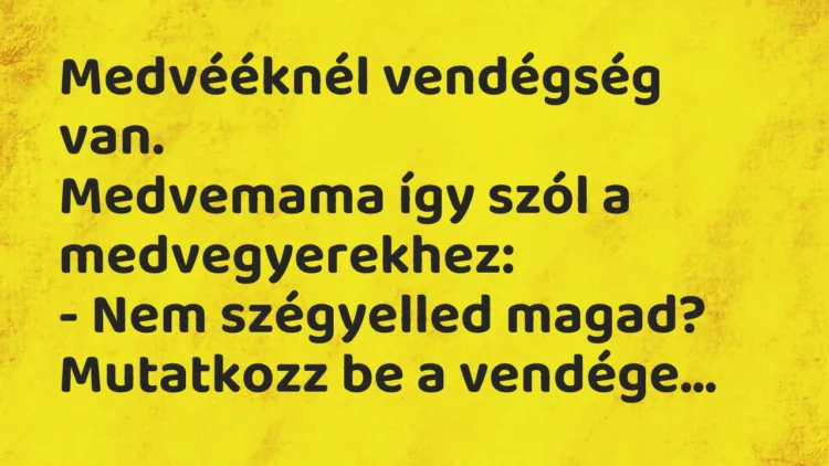 Vicc: Medvééknél vendégség van. Medvemama így szól a medvegyerekhez: – Nem…