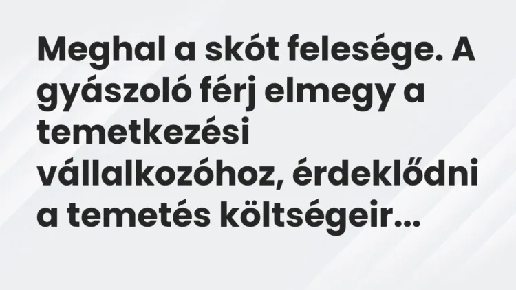 Vicc: Meghal a skót felesége. A gyászoló férj elmegy a temetkezési vállalkozóhoz,… Vicc: Meghal a skót felesége. A gyászoló férj elmegy a temetkezési vállalkozóhoz,…