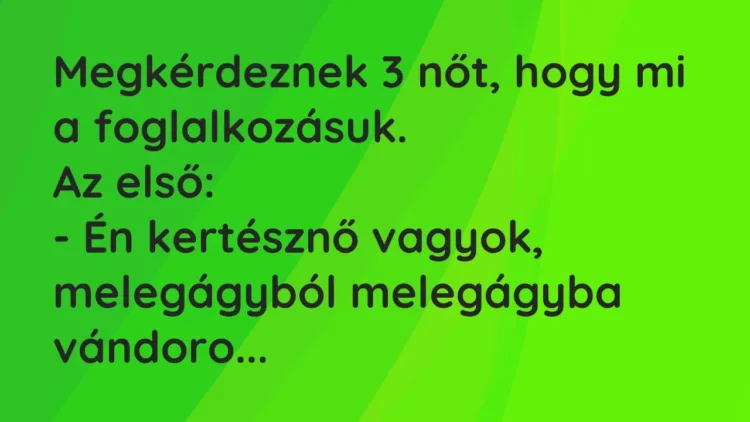 Vicc: Megkérdeznek 3 nőt, hogy mi a foglalkozásuk.
Az első:
– Én kertésznő… Vicc: Megkérdeznek 3 nőt, hogy mi a foglalkozásuk.
Az első:
– Én kertésznő…