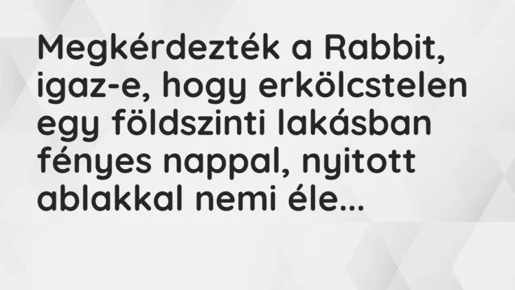 Vicc: Megkérdezték a Rabbit, igaz-e, hogy erkölcstelen egy földszinti lakásban fényes…